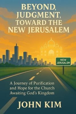 Beyond Judgment, Toward the New Jerusalem: A Journey of Purification and Hope for the Church Awaiting God's Kingdom - John Kim - cover