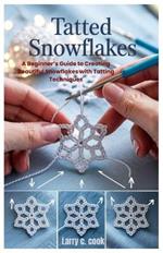 Tatted Snowflakes: A Beginner's Guide to Creating Beautiful Snowflakes with Tatting Techniques