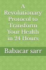 A Revolutionary Protocol to Transform Your Health in 24 Hours