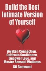 Build the Best Intimate Version of Yourself: Awaken Connection, Cultivate Confidence, Empower Love and Master Sensual Wellness