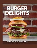 Burger Delights: Culinary Innovations in Flavor and Technique - Shelby M.J. Sanders