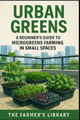 Urban Greens: Sustainable Microgreens Cultivation for Urban Dwellers and Beginners - Farmer's Library - cover