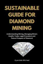 Sustainable Guide for Diamond Mining: Understanding Mining, Managing Miners Health, Trade, Legal Procedure and Future Prospect of Diamond