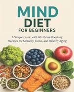 MIND Diet for Beginners: A Simple Guide with 60+ Brain-Boosting Recipes for Memory, Focus, and Healthy Aging