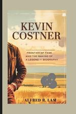 Kevin Costner: Frontier of Fame and the Making of a Legend - Biography