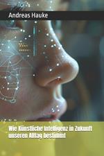 Wie Künstliche Intelligenz in Zukunft unseren Alltag bestimmt