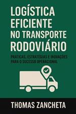 Logística Eficiente no Transporte Rodoviário: Práticas, Estratégias e Inovações para o Sucesso Operacional