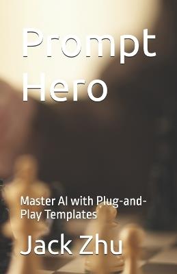 Prompt Hero: Master AI with Plug-and-Play Templates - Jack Zhu - cover