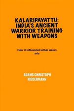 Kalaripayattu: India's Ancient Warrior Training with Weapons: How it influenced other Asian arts