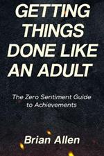 Getting Things Done Like An Adult: The Zero Sentiment Guide to Achievements