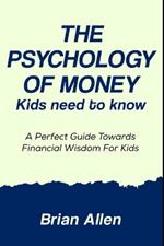 The Psychology Of Money Kids Need To Know: A Perfect Guide towards financial wisdom for Kids