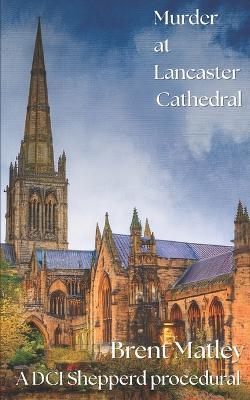 Murder at Lancaster Cathedral: A DCI Shepperd procedural - Brent Matley - cover