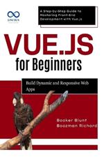 Vue.js for Beginners: Build Dynamic and Responsive Web Apps: A Step-by-Step Guide to Mastering Front-End Development with Vue.js