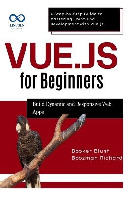 Vue.js for Beginners: Build Dynamic and Responsive Web Apps: A Step-by-Step Guide to Mastering Front-End Development with Vue.js - Booker Blunt,Boozman Richard - cover