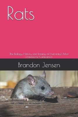 Rats: The Biology, History, and Infamy of Humanity's Most Unwelcome Companion - Brandon Jensen - cover
