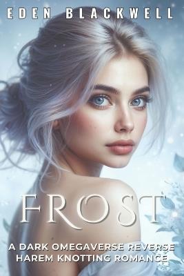 Frost: A Dark Omegaverse Reverse Harem Knotting Romance - Eden Blackwell - cover