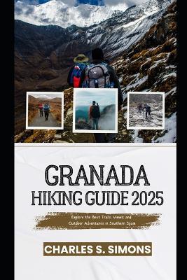 Granada Hiking Guide 2025: Explore the Best Trails, Views, and Outdoor Adventures in Southern Spain - Charles S Simons - cover
