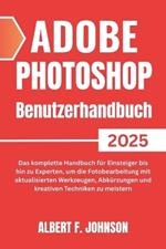 Adobe Photoshop 2025 Benutzerhandbuch: Das komplette Handbuch für Einsteiger bis hin zu Experten, um die Fotobearbeitung mit aktualisierten Werkzeugen, Abkürzungen und kreativen Techniken zu meistern