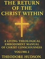 The Return of the Christ Within: A Living Theological Embodiment Manual of Christ Consciousness- Volume 2