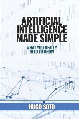 Artificial Intelligence Made Simple: What you really need to know - Hugo Soto - cover