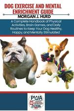 Dog Exercise and Mental Enrichment Guide: A Complete Handbook of Physical Activities, Brain Games, and Daily Routines to Keep Your Dog Healthy, Happy, and Mentally Stimulated