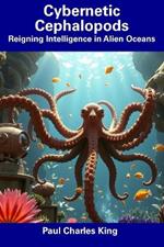 Cybernetic Cephalopods: Reigning Intelligence in Alien Oceans