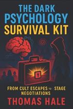 The Dark Psychology Survival Kit: From Cult Escapes to Hostage Negotiations (2025) - Defend Against Manipulation, Control & Coercion with Expert Strategies
