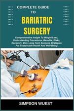 Complete Guide to Bariatric Surgery: Comprehensive Insight To Weight Loss, Understanding Procedures, Benefits, Risks, Recovery, Diet, Long-Term Success Strategies For Sustainable Health And Well-Being