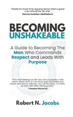 Becoming Unshakeable: A Guide To Becoming The Man Who Commands Respect and Leads With Purpose