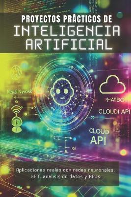 Proyectos Prácticos de Inteligencia Artificial: Aplicaciones reales con redes neuronales, GPT, análisis de datos y APIs - Ia Learning Press - cover