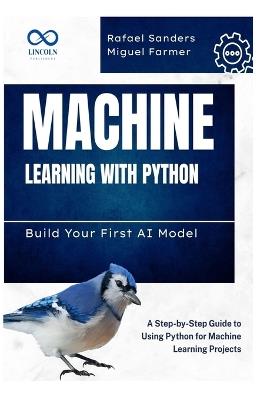 Machine Learning with Python: Build Your First AI Model: A Step-by-Step Guide to Using Python for Machine Learning Projects - Rafael Sanders,Miguel Farmer - cover