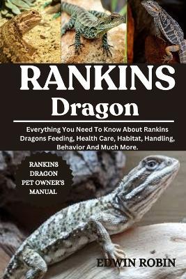 Rankins Dragon: Everything You Need To Know About Rankins Dragons Feeding, Health Care, Habitat, Handling, Behavior And Much More. - Edwin Robin - cover