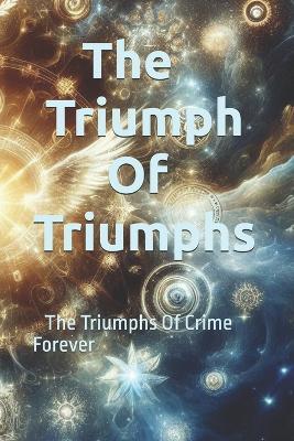 The Triumph Of Triumphs: The Triumphs Of Crime Forever - God And Gods Writers,George Nicholas - cover