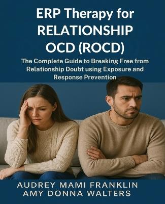 ERP Therapy for Relationship OCD(ROCD): The Complete Guide to Breaking Free from Relationship Doubt using Exposure and Response Prevention - Amy Donna Walters,Audrey Mami Franklin - cover
