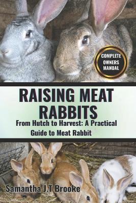 Raising Meat Rabbits: From Hutch to Harvest: A Practical Guide to Meat Rabbit - Samantha J T Brooke - cover