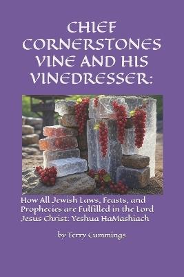 Chief Cornerstones Vine and His Vinedresser: : How All Jewish Laws, Feasts, and Prophecies are Fulfilled in the Lord Jesus Christ: Yeshua HaMashiach - Terry Cummings - cover