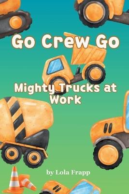 Go Crew Go: Mighty Trucks At Work - Lola Frapp - cover