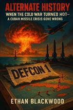 Alternate History: When the Cold War Turned Hot - A Cuban Missile Crisis Gone Wrong