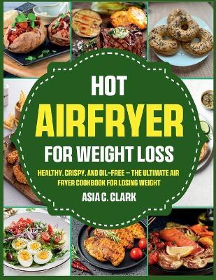 Hot Air Fryer for Weight Loss: Healthy, Crispy, and Oil-Free - The Ultimate Air Fryer Cookbook for Losing Weight - cover