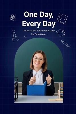 One Day, Every Day: The Heart of a Substitute Teacher - Sana Munir - cover
