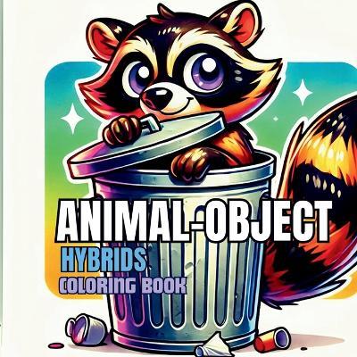 Animal-Object Hybrids Coloring Book: A Fantastical Fusion of Creatures and Things: Explore a World Where Animals and Objects Collide - cover