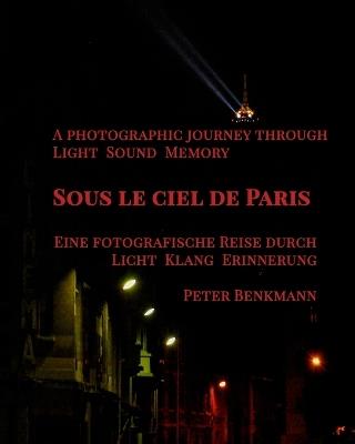 Sous le ciel de Paris - a Photographic Journey Through Light Sound Memory: "(English-German Edition)" "Zweisprachige Ausgabe (Englisch-Deutsch)" - Peter Benkmann - cover