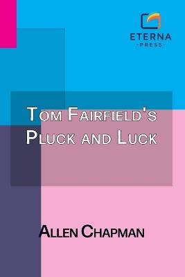 Tom Fairfield's Pluck and Luck: Or, Working to Clear His Name - Allen Chapman - cover