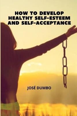 How To Develop Healthy Self-Esteem And Self-Acceptance: Finding the Path to Wholeness - José Dumbo - cover
