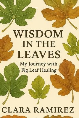 Wisdom in the Leaves: My Journey with Fig Leaf Healing - Clara Ramirez - cover