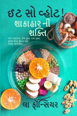 Eat So What! Shakahar Ni Shakti: Rog Mukt, Swasth Jivan mate Poshan Margdarshika (Gujarati Edition) - La Fonceur - cover