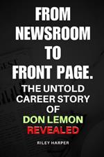 From Newsroom to FrontPage: The untold career story of Don lemon Revealed