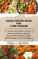 Vegan Recipe Book for Lyme disease: A nutrient-rich cookbook with tasty plant-powered dishes, wholesome menus, and lifestyle tips for comfort and well-being on your Lyme journey