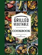 Grilling Vegetable Cookbook: your ultimate guide to creating irresistible, flavorful, and nutritious vegetable dishes on the grill.