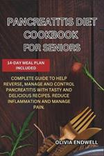Pancreatitis Diet Cookbook for Seniors: Complete Guide to Help Reverse, Manage and Control Pancreatitis with Tasty and Delicious Recipes. Reduce Inflammation and Manage Pain.